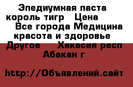 Эпедиумная паста, король тигр › Цена ­ 1 500 - Все города Медицина, красота и здоровье » Другое   . Хакасия респ.,Абакан г.